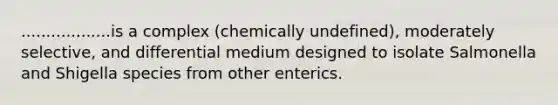 ..................is a complex (chemically undefined), moderately selective, and differential medium designed to isolate Salmonella and Shigella species from other enterics.