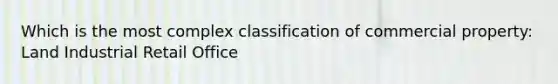 Which is the most complex classification of commercial property: Land Industrial Retail Office