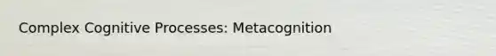 Complex Cognitive Processes: Metacognition