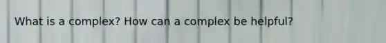 What is a complex? How can a complex be helpful?