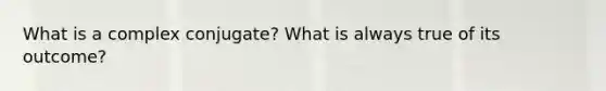 What is a complex conjugate? What is always true of its outcome?