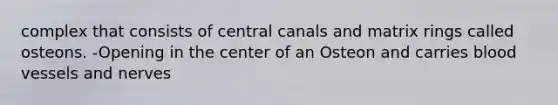 complex that consists of central canals and matrix rings called osteons. -Opening in the center of an Osteon and carries <a href='https://www.questionai.com/knowledge/kZJ3mNKN7P-blood-vessels' class='anchor-knowledge'>blood vessels</a> and nerves