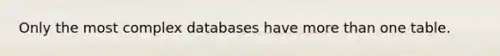 Only the most complex databases have <a href='https://www.questionai.com/knowledge/keWHlEPx42-more-than' class='anchor-knowledge'>more than</a> one table.