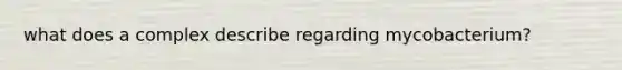 what does a complex describe regarding mycobacterium?