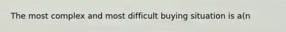 The most complex and most difficult buying situation is a(n