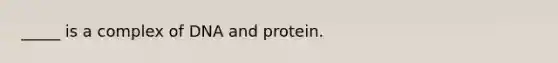 _____ is a complex of DNA and protein.