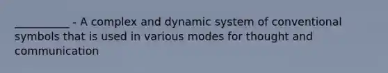 __________ - A complex and dynamic system of conventional symbols that is used in various modes for thought and communication