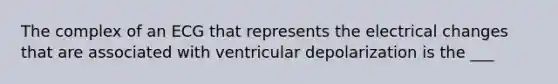 The complex of an ECG that represents the electrical changes that are associated with ventricular depolarization is the ___