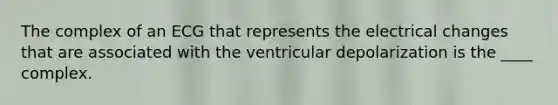 The complex of an ECG that represents the electrical changes that are associated with the ventricular depolarization is the ____ complex.