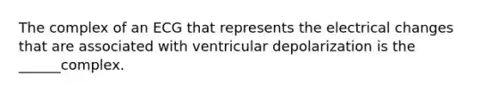 The complex of an ECG that represents the electrical changes that are associated with ventricular depolarization is the ______complex.