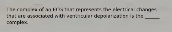 The complex of an ECG that represents the electrical changes that are associated with ventricular depolarization is the ______ complex.