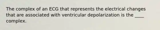 The complex of an ECG that represents the electrical changes that are associated with ventricular depolarization is the ____ complex.