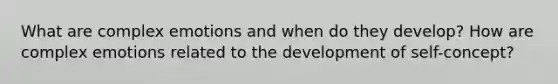 What are complex emotions and when do they develop? How are complex emotions related to the development of self-concept?