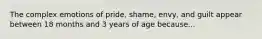 The complex emotions of pride, shame, envy, and guilt appear between 18 months and 3 years of age because...