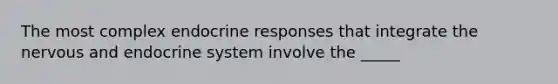 The most complex endocrine responses that integrate the nervous and <a href='https://www.questionai.com/knowledge/k97r8ZsIZg-endocrine-system' class='anchor-knowledge'>endocrine system</a> involve the _____