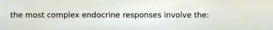 the most complex endocrine responses involve the: