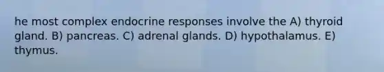 he most complex endocrine responses involve the A) thyroid gland. B) pancreas. C) adrenal glands. D) hypothalamus. E) thymus.