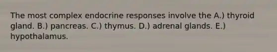 The most complex endocrine responses involve the A.) thyroid gland. B.) pancreas. C.) thymus. D.) adrenal glands. E.) hypothalamus.