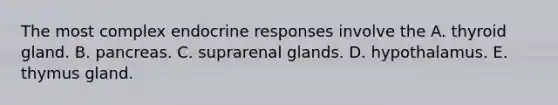 The most complex endocrine responses involve the A. thyroid gland. B. pancreas. C. suprarenal glands. D. hypothalamus. E. thymus gland.