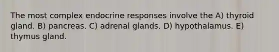 The most complex endocrine responses involve the A) thyroid gland. B) pancreas. C) adrenal glands. D) hypothalamus. E) thymus gland.