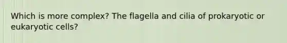 Which is more complex? The flagella and cilia of prokaryotic or eukaryotic cells?