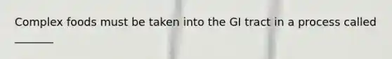 Complex foods must be taken into the GI tract in a process called _______