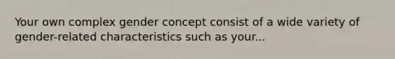 Your own complex gender concept consist of a wide variety of gender-related characteristics such as your...