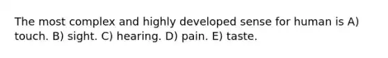 The most complex and highly developed sense for human is A) touch. B) sight. C) hearing. D) pain. E) taste.