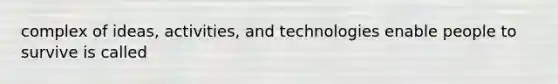 complex of ideas, activities, and technologies enable people to survive is called