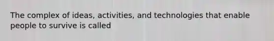 The complex of ideas, activities, and technologies that enable people to survive is called