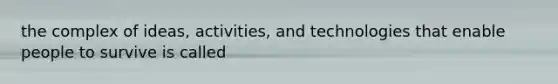 the complex of ideas, activities, and technologies that enable people to survive is called