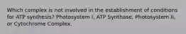 Which complex is not involved in the establishment of conditions for ATP synthesis? Photosystem I, ATP Synthase, Photosystem II, or Cytochrome Complex.