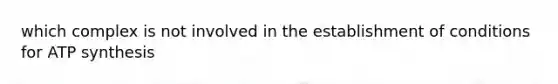 which complex is not involved in the establishment of conditions for <a href='https://www.questionai.com/knowledge/kx3XpCJrFz-atp-synthesis' class='anchor-knowledge'>atp synthesis</a>