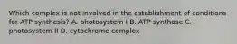 Which complex is not involved in the establishment of conditions for ATP synthesis? A. photosystem I B. ATP synthase C. photosystem II D. cytochrome complex