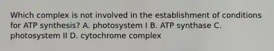 Which complex is not involved in the establishment of conditions for ATP synthesis? A. photosystem I B. ATP synthase C. photosystem II D. cytochrome complex