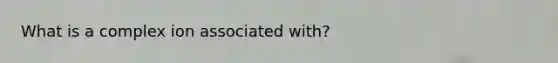 What is a complex ion associated with?