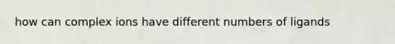 how can complex ions have different numbers of ligands