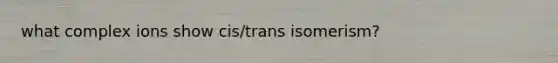 what complex ions show cis/trans isomerism?