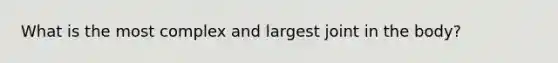 What is the most complex and largest joint in the body?