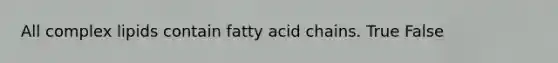 All complex lipids contain fatty acid chains. True False