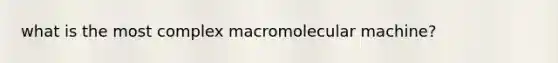 what is the most complex macromolecular machine?