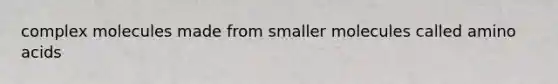 complex molecules made from smaller molecules called <a href='https://www.questionai.com/knowledge/k9gb720LCl-amino-acids' class='anchor-knowledge'>amino acids</a>