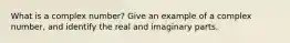 What is a complex number? Give an example of a complex number, and identify the real and imaginary parts.