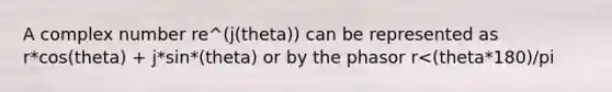 A complex number re^(j(theta)) can be represented as r*cos(theta) + j*sin*(theta) or by the phasor r<(theta*180)/pi