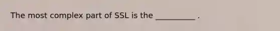 The most complex part of SSL is the __________ .