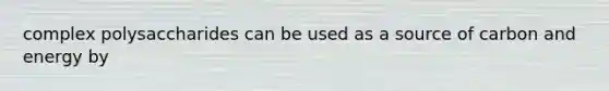 complex polysaccharides can be used as a source of carbon and energy by
