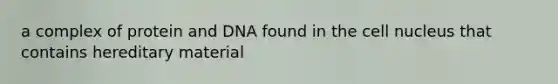 a complex of protein and DNA found in the cell nucleus that contains hereditary material