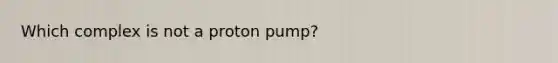 Which complex is not a proton pump?