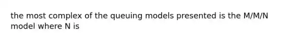 the most complex of the queuing models presented is the M/M/N model where N is