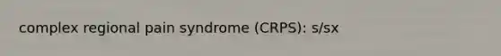 complex regional pain syndrome (CRPS): s/sx